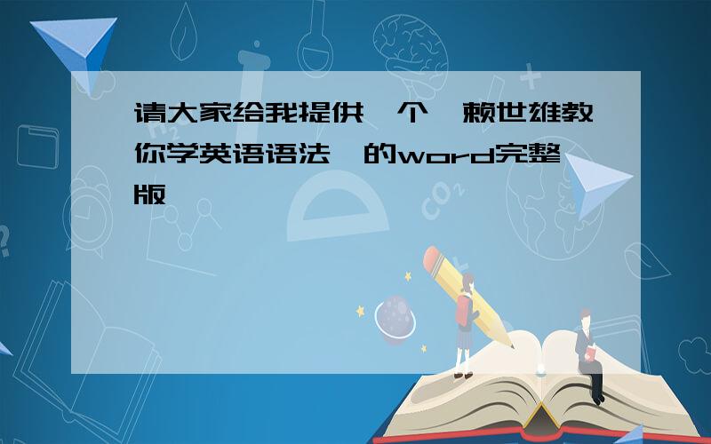 请大家给我提供一个《赖世雄教你学英语语法》的word完整版,