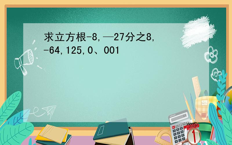 求立方根-8,—27分之8,-64,125,0、001