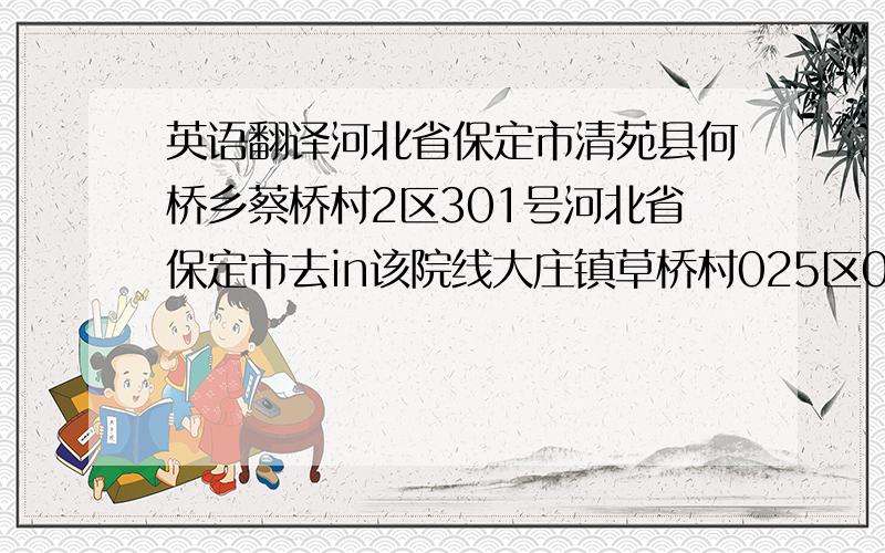 英语翻译河北省保定市清苑县何桥乡蔡桥村2区301号河北省保定市去in该院线大庄镇草桥村025区01号