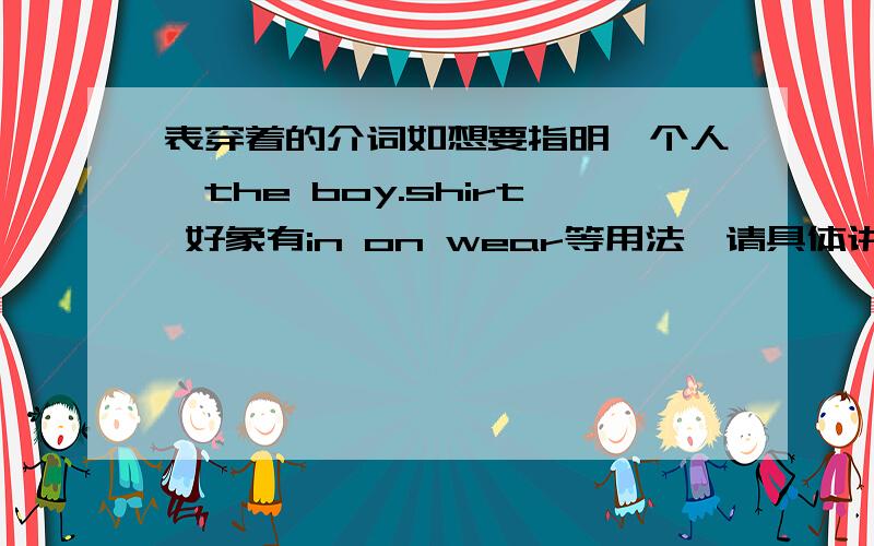 表穿着的介词如想要指明一个人,the boy.shirt 好象有in on wear等用法,请具体讲一下