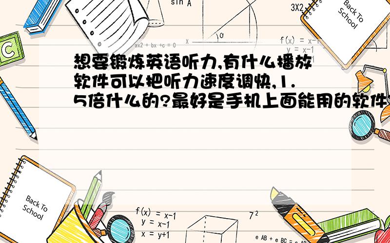 想要锻炼英语听力,有什么播放软件可以把听力速度调快,1.5倍什么的?最好是手机上面能用的软件~