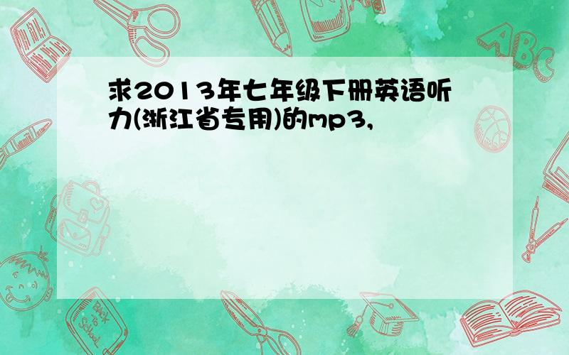 求2013年七年级下册英语听力(浙江省专用)的mp3,