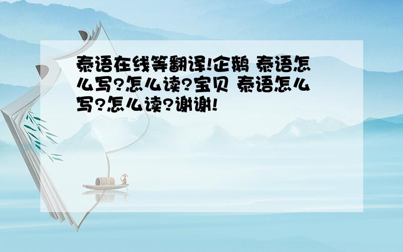 泰语在线等翻译!企鹅 泰语怎么写?怎么读?宝贝 泰语怎么写?怎么读?谢谢!