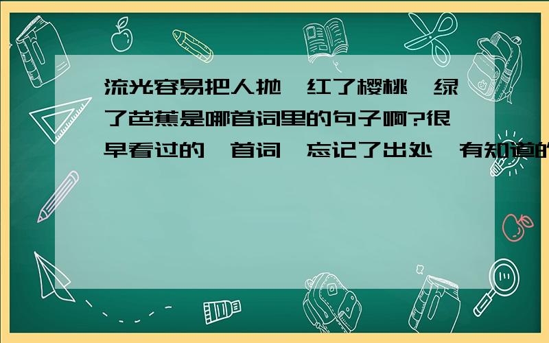 流光容易把人抛,红了樱桃,绿了芭蕉是哪首词里的句子啊?很早看过的一首词,忘记了出处,有知道的吗?