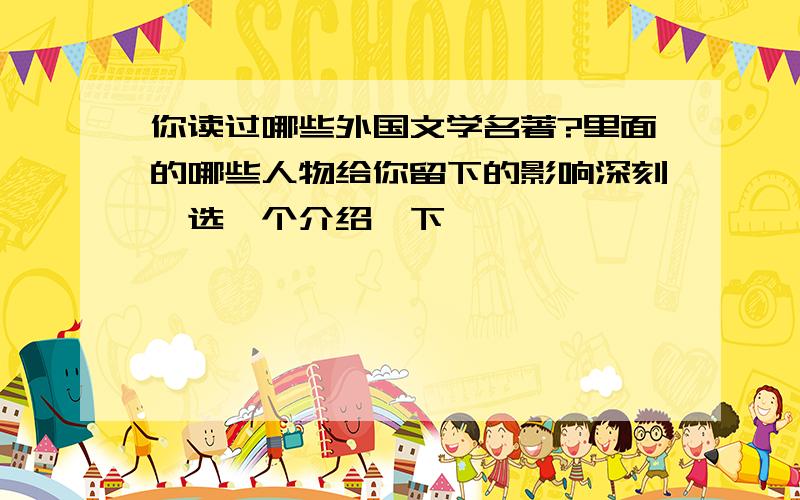 你读过哪些外国文学名著?里面的哪些人物给你留下的影响深刻,选一个介绍一下