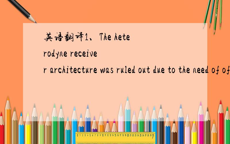 英语翻译1、The heterodyne receiver architecture was ruled out due to the need of off-chip image rejection filters which opposes the goal of a low-cost application where direct antenna coupling is preferred.2、A traditional RF front-end consists