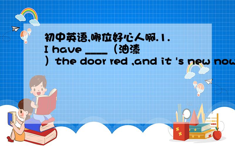 初中英语,哪位好心人啊.1.I have ____（油漆）the door red ,and it 's new now .2.What's the price of this computer? ______ ______is this computer.