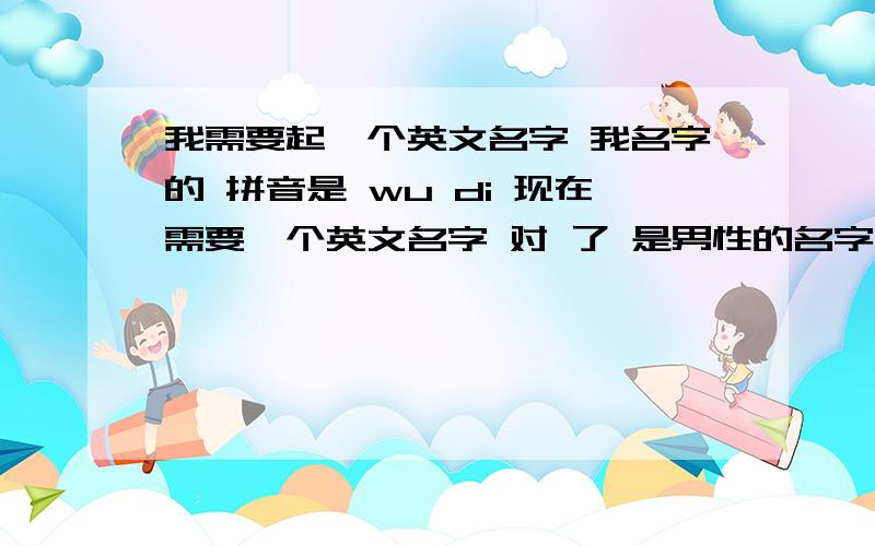 我需要起一个英文名字 我名字的 拼音是 wu di 现在需要一个英文名字 对 了 是男性的名字