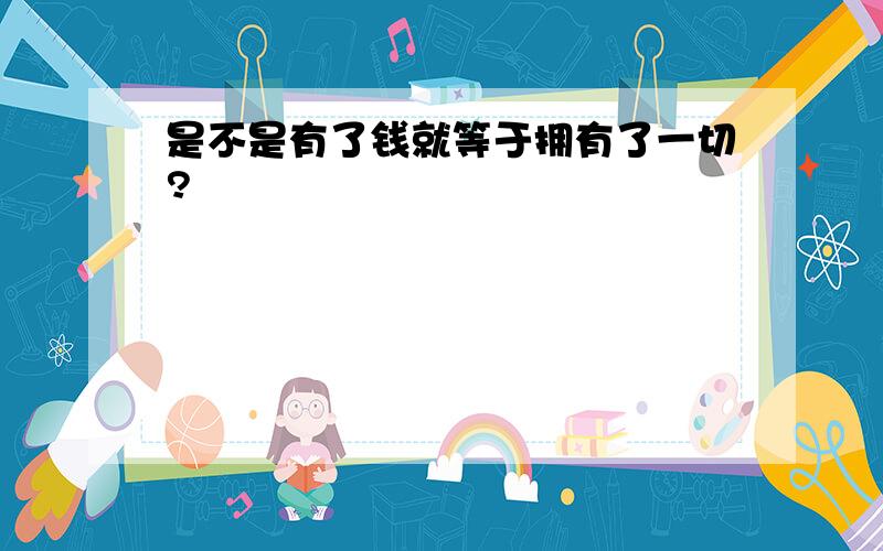 是不是有了钱就等于拥有了一切?