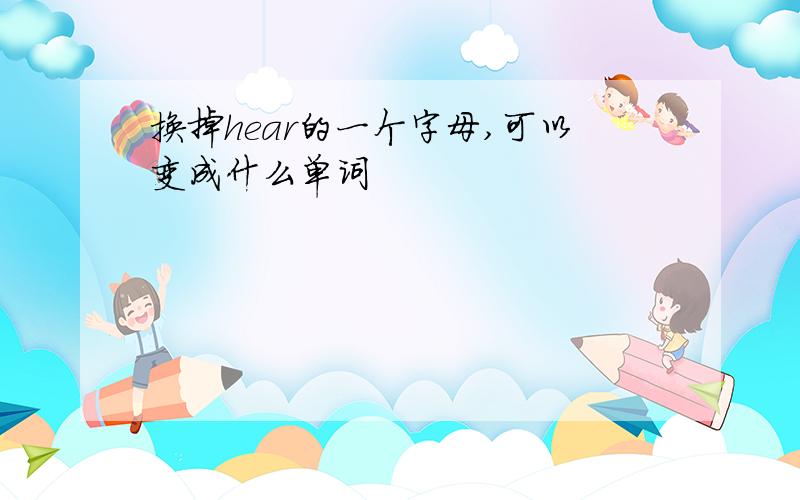 换掉hear的一个字母,可以变成什么单词