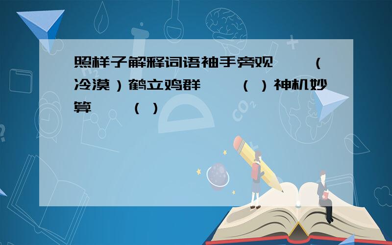 照样子解释词语袖手旁观——（冷漠）鹤立鸡群——（）神机妙算——（）