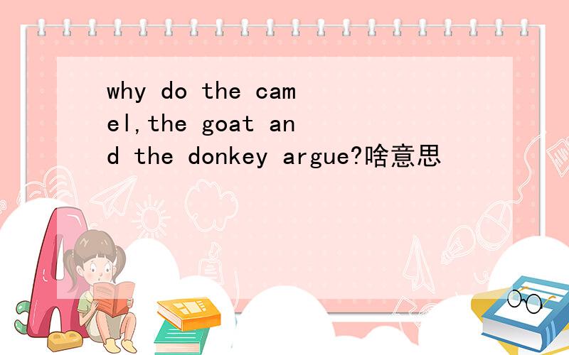 why do the camel,the goat and the donkey argue?啥意思