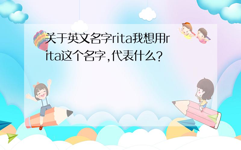 关于英文名字rita我想用rita这个名字,代表什么?