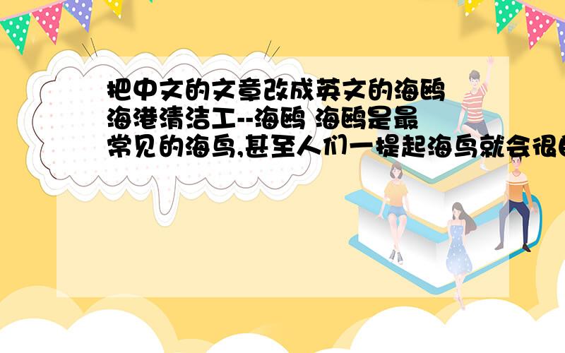 把中文的文章改成英文的海鸥 海港清洁工--海鸥 海鸥是最常见的海鸟,甚至人们一提起海鸟就会很自然地首先想到海鸥.在海边、海港,在盛产鱼虾的渔场上,成群的海鸥欢腾雀跃,它们有的悠然