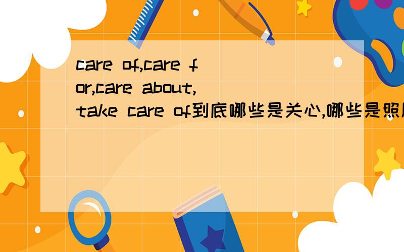 care of,care for,care about,take care of到底哪些是关心,哪些是照顾?