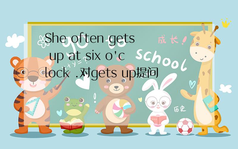 She often gets up at six o'clock .对gets up提问