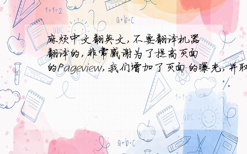 麻烦中文翻英文,不要翻译机器翻译的,非常感谢为了提高页面的Pageview,我们增加了页面的曝光,并取得了一些良好的效果,上一周页面的Pageview有了提升.