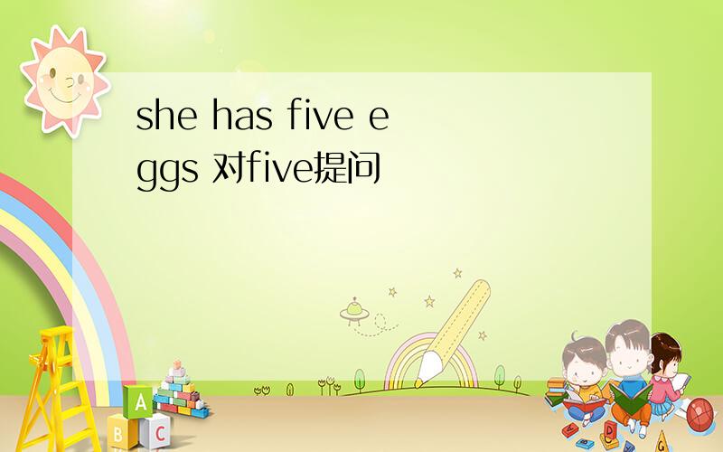she has five eggs 对five提问