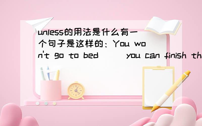 unless的用法是什么有一个句子是这样的：You won't go to bed___you can finish the work.中间填空部分为什么不能填unless?