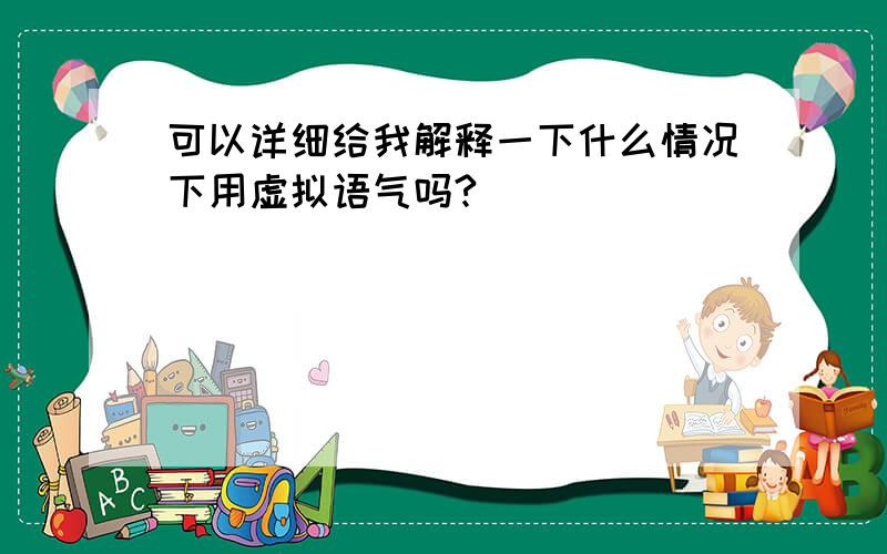 可以详细给我解释一下什么情况下用虚拟语气吗?