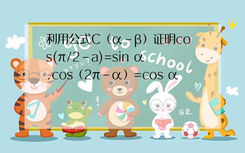 利用公式C（α-β）证明cos(π/2-a)=sin α.cos（2π-α）=cos α