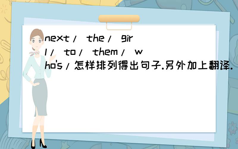 next/ the/ girl/ to/ them/ who's/怎样排列得出句子.另外加上翻译.