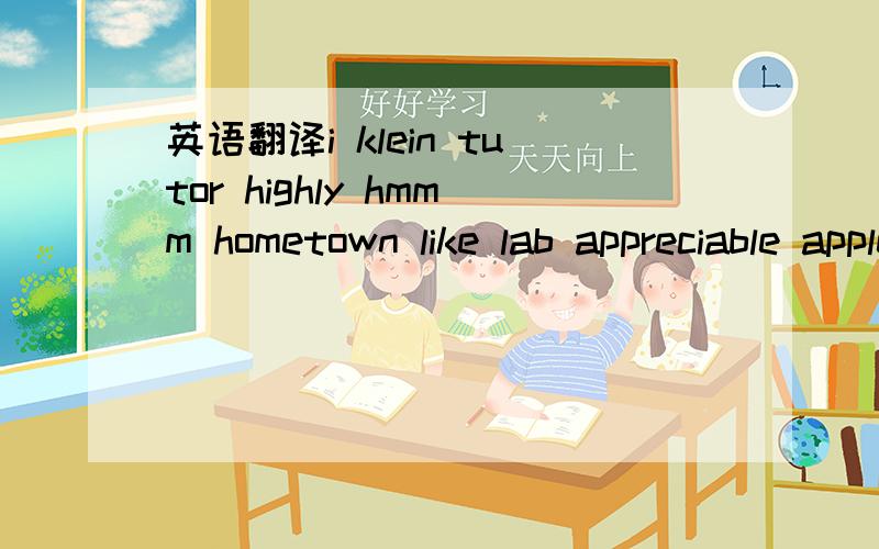 英语翻译i klein tutor highly hmmm hometown like lab appreciable apple cold make china