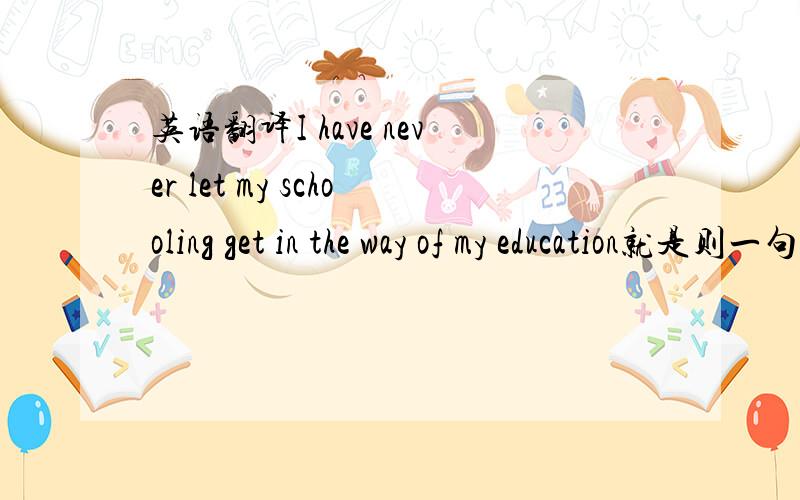 英语翻译I have never let my schooling get in the way of my education就是则一句话,重重有赏