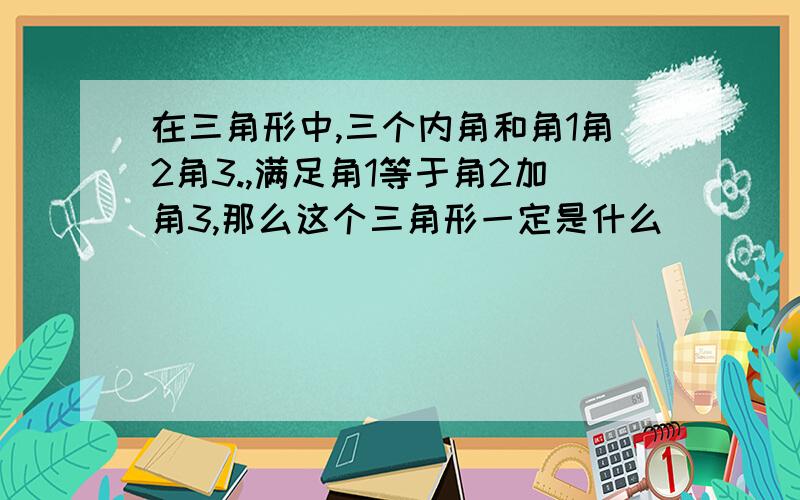 在三角形中,三个内角和角1角2角3.,满足角1等于角2加角3,那么这个三角形一定是什么