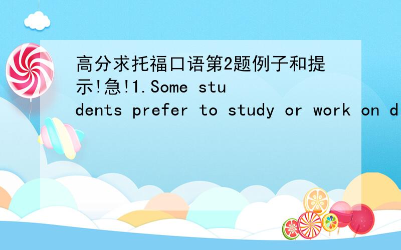 高分求托福口语第2题例子和提示!急!1.Some students prefer to study or work on difficult class assignments early in the morning,Others prefer to do this in the evening, what do you prefer?2.Do you prefer to live in a place most of life or