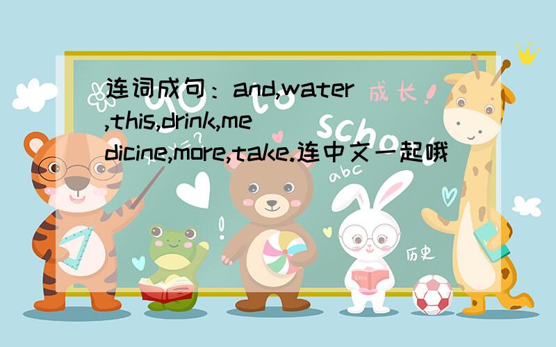 连词成句：and,water,this,drink,medicine,more,take.连中文一起哦