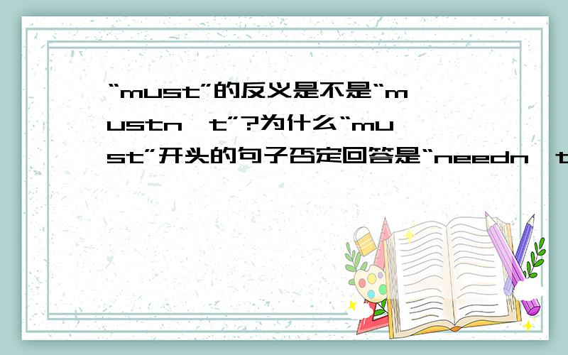 “must”的反义是不是“mustn't”?为什么“must”开头的句子否定回答是“needn't”?