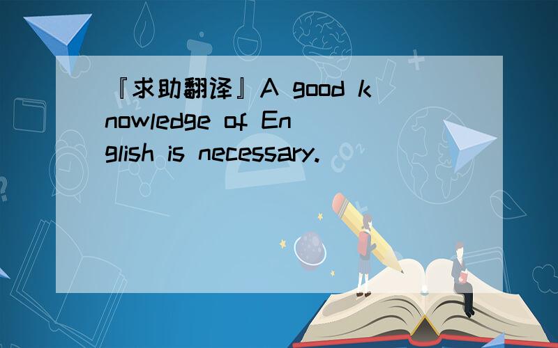 『求助翻译』A good knowledge of English is necessary.