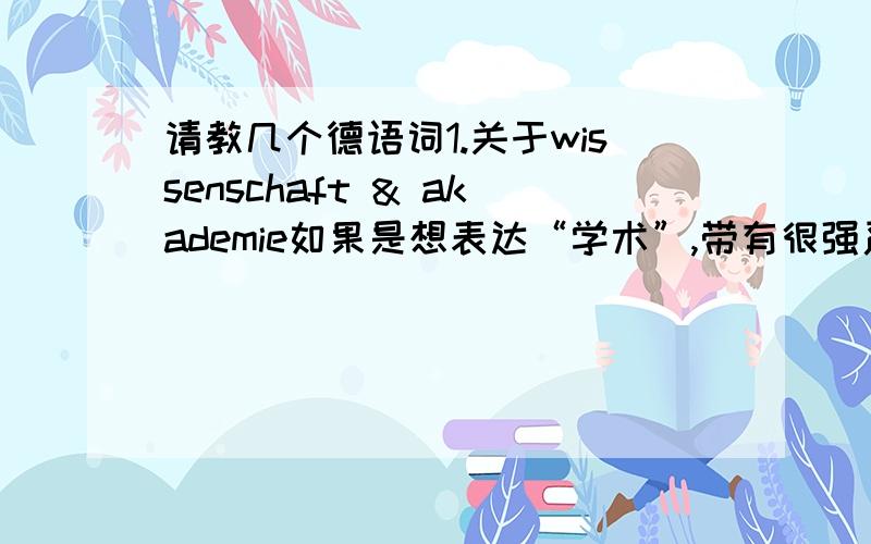 请教几个德语词1.关于wissenschaft & akademie如果是想表达“学术”,带有很强严肃性与研究性的东西,该用哪个?由此引申出来的“学者”呢?专指在很严肃的研究机构针对某课题进行深入研究的人,