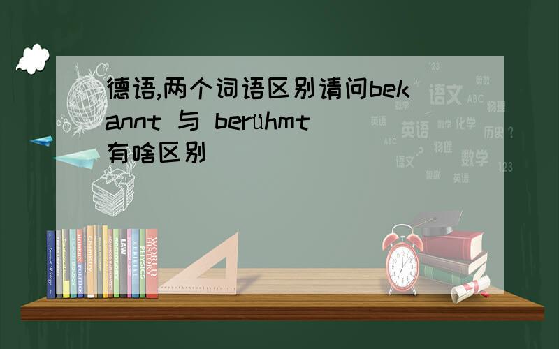 德语,两个词语区别请问bekannt 与 berühmt有啥区别