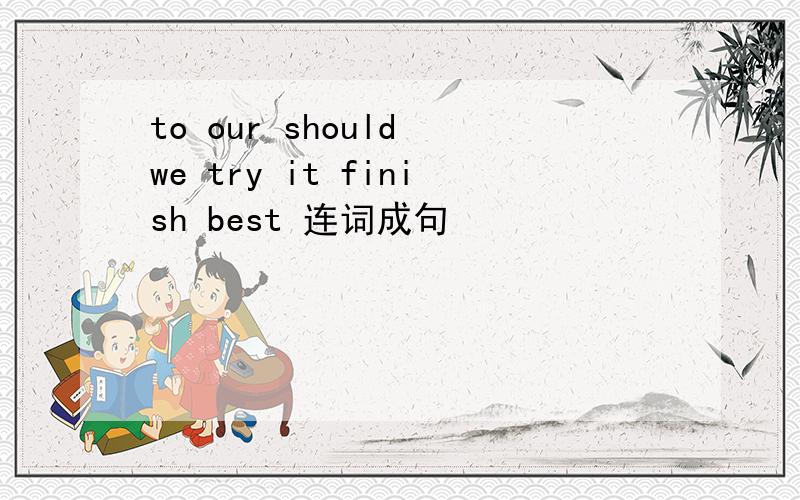 to our should we try it finish best 连词成句