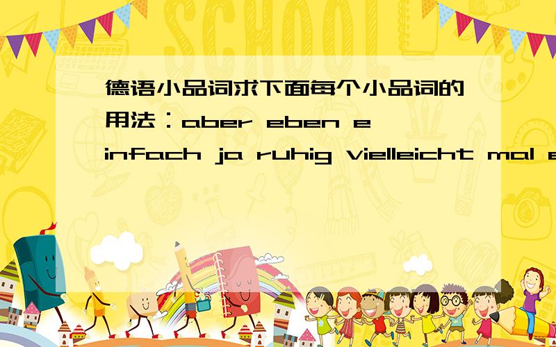 德语小品词求下面每个小品词的用法：aber eben einfach ja ruhig vielleicht mal eigentlich denn doch 重点是所表达的感情!