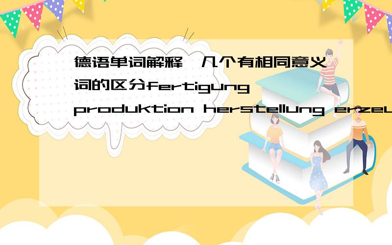 德语单词解释,几个有相同意义词的区分fertigung produktion herstellung erzeugung,这四个单词怎么区别呀