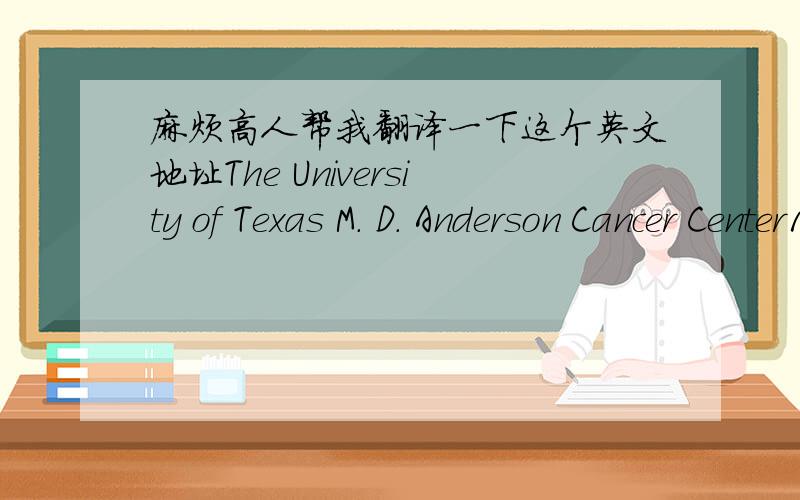 麻烦高人帮我翻译一下这个英文地址The University of Texas M. D. Anderson Cancer Center1155 Herman PresslerP. O. Box 301439 - Unit 1362Unit Number: 1362Houston, TX 77230-1439 Room Number: CPB6.3590Fax: 713-563-5590帮别人填签证,这