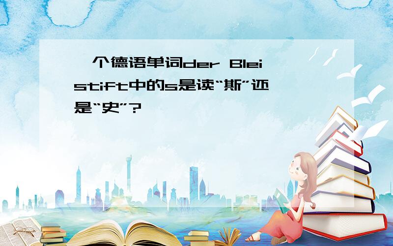 一个德语单词der Bleistift中的s是读“斯”还是“史”?