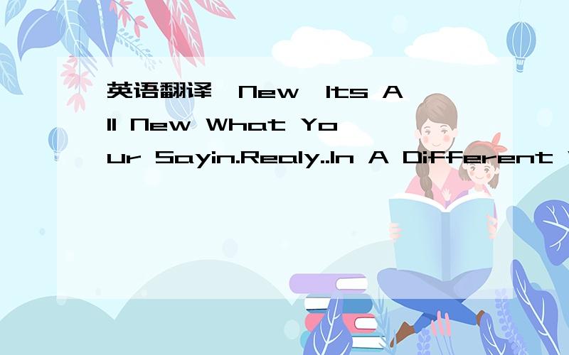 英语翻译【New】Its All New What Your Sayin.Realy..In A Different Way.Here you Go..You Succeed Trick Me.And My Smartness Had Betrayed Me..I Admit.You Played It Well From The Beginning.And I Truely Believed You..You Lied..You Changed.Its Enough..