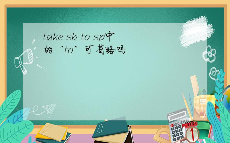 take sb to sp中的“to”可省略吗