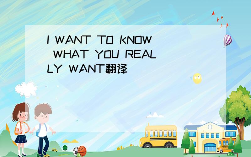 I WANT TO KNOW WHAT YOU REALLY WANT翻译