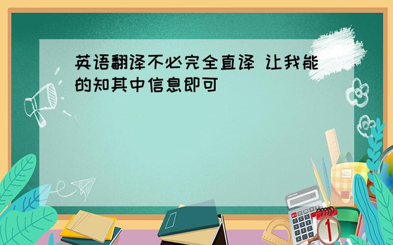 英语翻译不必完全直译 让我能的知其中信息即可