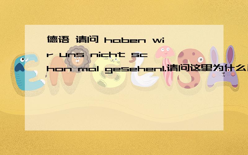 德语 请问 haben wir uns nicht schon mal gesehen1.请问这里为什么用反身代词?2.mal在这里作何解释?