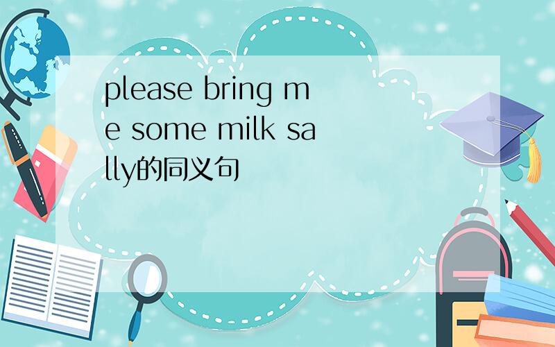 please bring me some milk sally的同义句