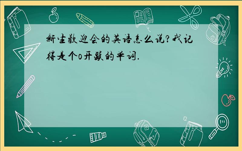 新生欢迎会的英语怎么说?我记得是个o开头的单词.