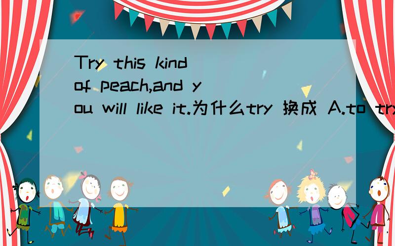 Try this kind of peach,and you will like it.为什么try 换成 A.to try B.trying C.tried都不是祈使句?这句话如何翻译?