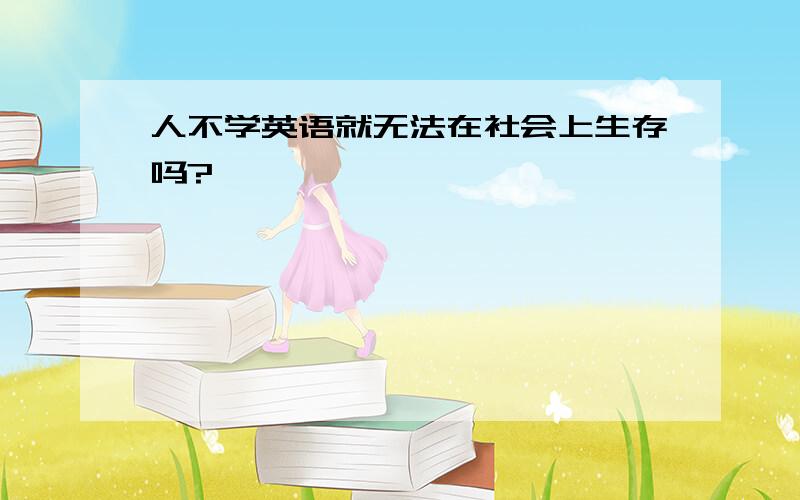 人不学英语就无法在社会上生存吗?