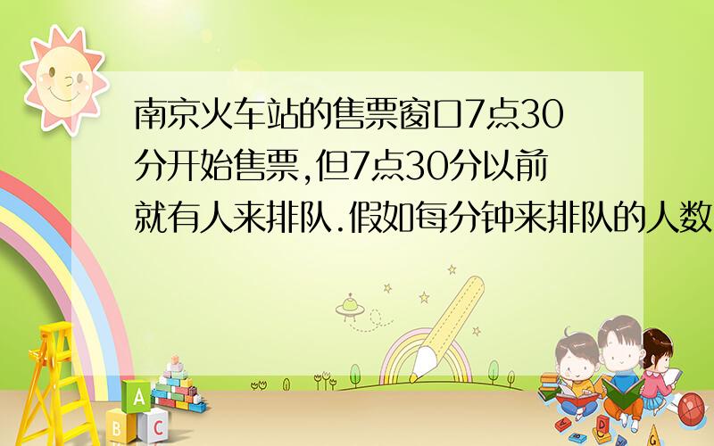 南京火车站的售票窗口7点30分开始售票,但7点30分以前就有人来排队.假如每分钟来排队的人数同样多,开始售票后,如果开3个窗口售票,30分钟后,不再有人排队；如果开5个售票窗口,15分钟后,不